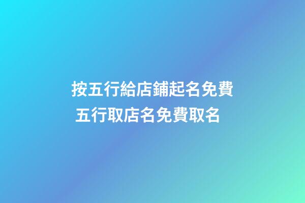 按五行給店鋪起名免費 五行取店名免費取名-第1張-店鋪起名-玄機派